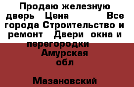 Продаю железную дверь › Цена ­ 5 000 - Все города Строительство и ремонт » Двери, окна и перегородки   . Амурская обл.,Мазановский р-н